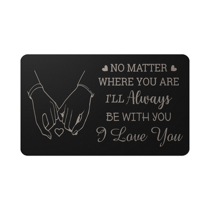 No Matter Where You Are  I'll Always Be With You - I Love You - Valentine's Day Best Gift For - Engraved Metal Wallet Card