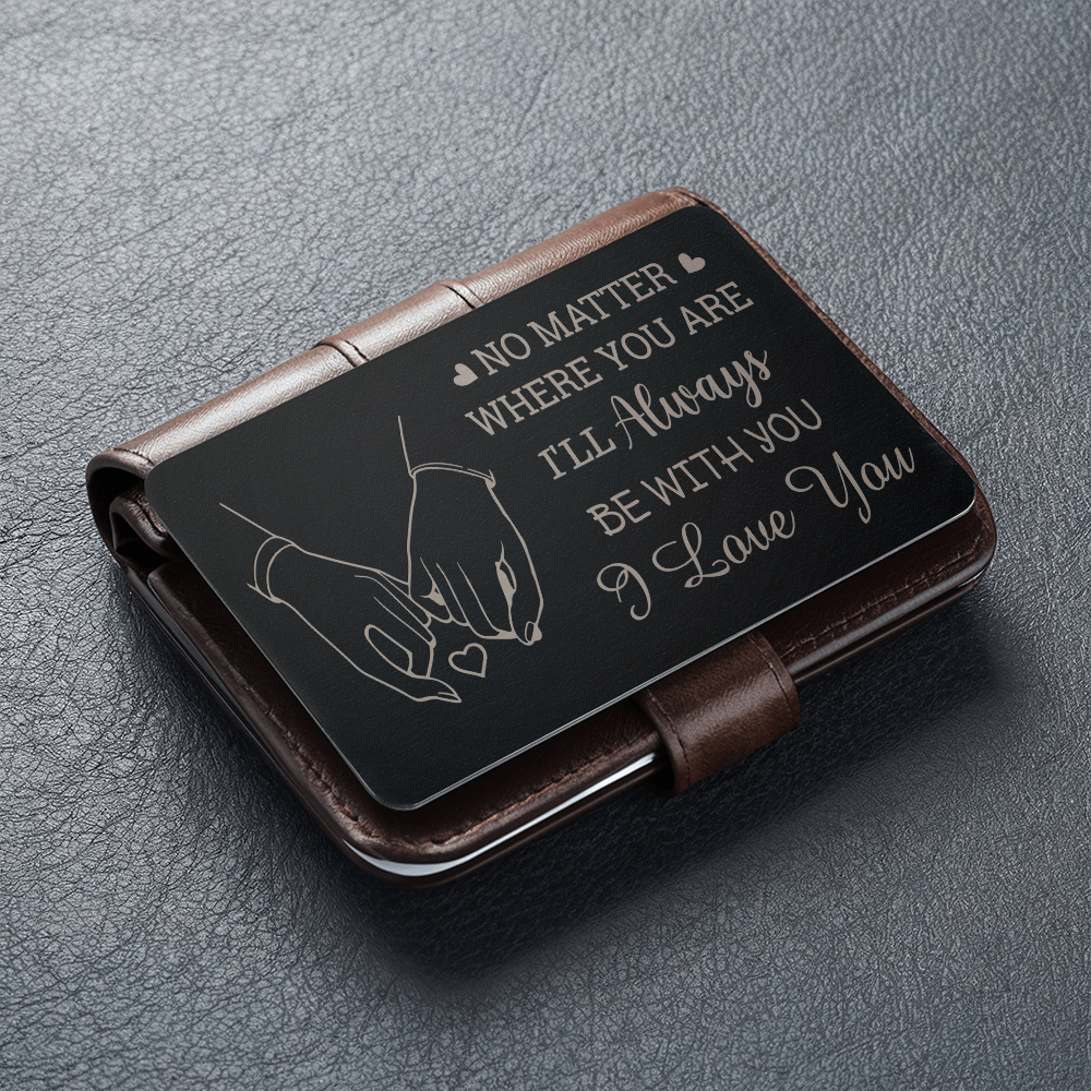 No Matter Where You Are  I'll Always Be With You - I Love You - Valentine's Day Best Gift For - Engraved Metal Wallet Card